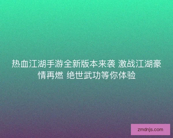 热血江湖手游全新版本来袭 激战江湖豪情再燃 绝世武功等你体验